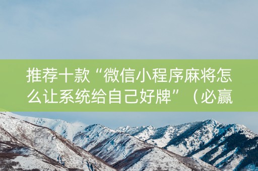 推荐十款“微信小程序麻将怎么让系统给自己好牌”（必赢神器)