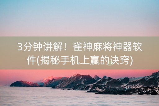 3分钟讲解！雀神麻将神器软件(揭秘手机上赢的诀窍)