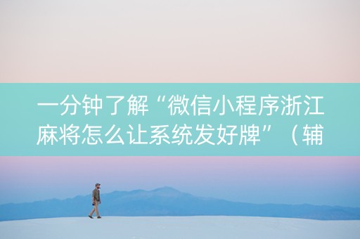 一分钟了解“微信小程序浙江麻将怎么让系统发好牌”（辅助神器免费)