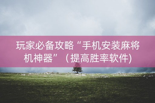 玩家必备攻略“手机安装麻将机神器”（提高胜率软件)