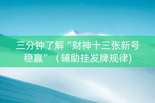 三分钟了解“财神十三张新号稳赢”（辅助挂发牌规律)