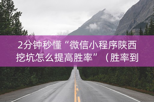 2分钟秒懂“微信小程序陕西挖坑怎么提高胜率”（胜率到哪调)