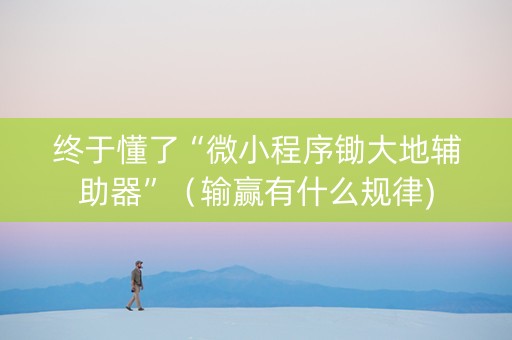 终于懂了“微小程序锄大地辅助器”（输赢有什么规律)