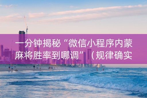 一分钟揭秘“微信小程序内蒙麻将胜率到哪调”（规律确实有挂)