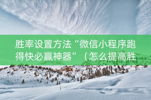 胜率设置方法“微信小程序跑得快必赢神器”（怎么提高胜率)