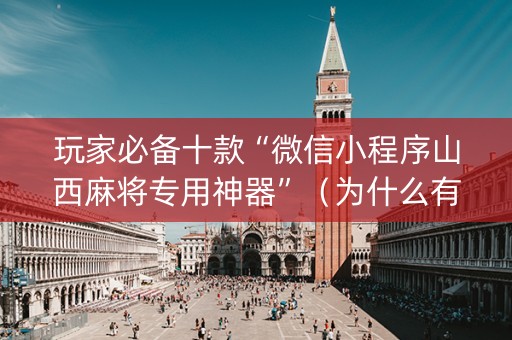 玩家必备十款“微信小程序山西麻将专用神器”（为什么有人一直赢)