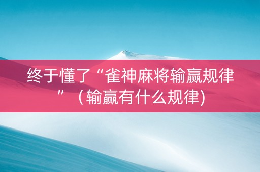 终于懂了“雀神麻将输赢规律”（输赢有什么规律)