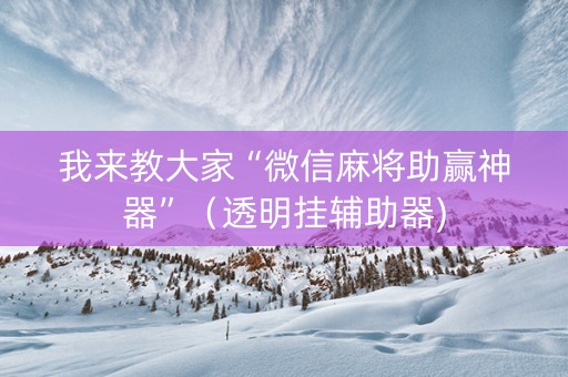 我来教大家“微信麻将助赢神器”（透明挂辅助器)
