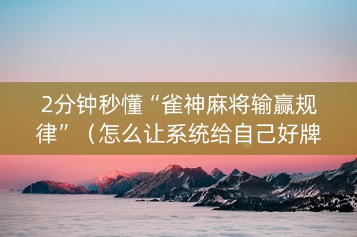 2分钟秒懂“雀神麻将输赢规律”（怎么让系统给自己好牌)