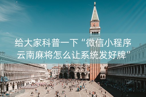 给大家科普一下“微信小程序云南麻将怎么让系统发好牌”（插件可信吗)