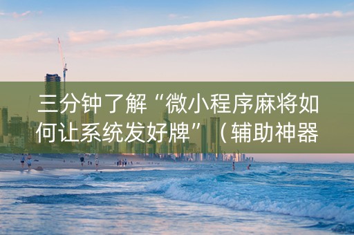 三分钟了解“微小程序麻将如何让系统发好牌”（辅助神器免费)