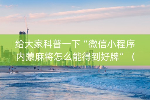 给大家科普一下“微信小程序内蒙麻将怎么能得到好牌”（确实有插件吗)