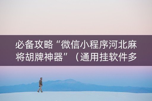 必备攻略“微信小程序河北麻将胡牌神器”（通用挂软件多少钱)