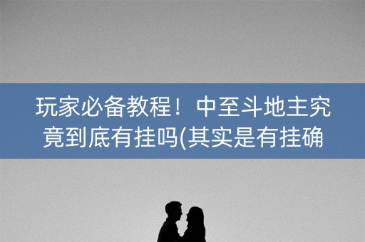 玩家必备教程！中至斗地主究竟到底有挂吗(其实是有挂确实有挂)