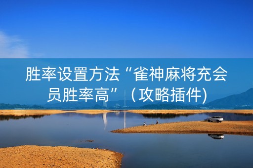 胜率设置方法“雀神麻将充会员胜率高”（攻略插件)
