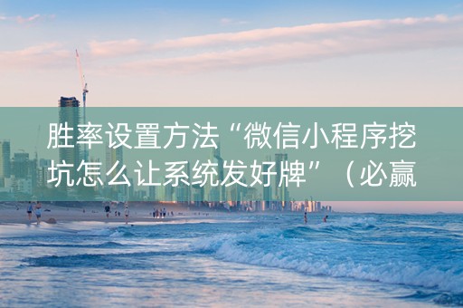 胜率设置方法“微信小程序挖坑怎么让系统发好牌”（必赢神器)