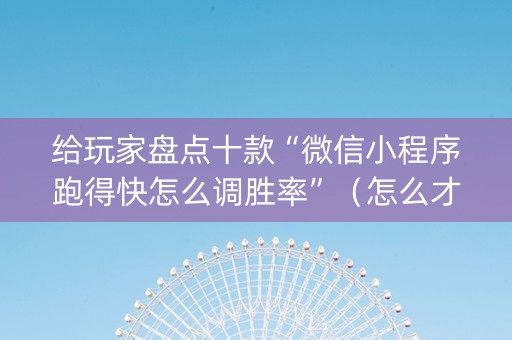 给玩家盘点十款“微信小程序跑得快怎么调胜率”（怎么才会赢)