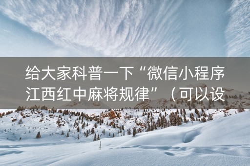 给大家科普一下“微信小程序江西红中麻将规律”（可以设置输赢吗)