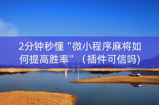 2分钟秒懂“微小程序麻将如何提高胜率”（插件可信吗)