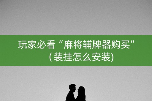 玩家必看“麻将辅牌器购买”（装挂怎么安装)