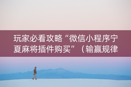 玩家必看攻略“微信小程序宁夏麻将插件购买”（输赢规律)