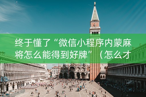 终于懂了“微信小程序内蒙麻将怎么能得到好牌”（怎么才会赢)