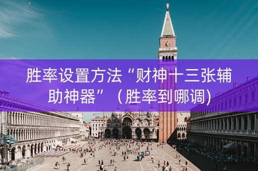 胜率设置方法“财神十三张辅助神器”（胜率到哪调)
