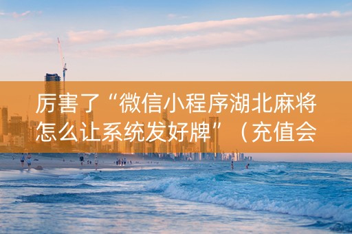 厉害了“微信小程序湖北麻将怎么让系统发好牌”（充值会提高胜率么)