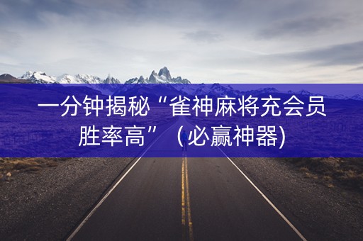 一分钟揭秘“雀神麻将充会员胜率高”（必赢神器)