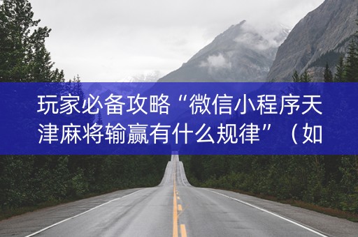 玩家必备攻略“微信小程序天津麻将输赢有什么规律”（如何提高胜率)