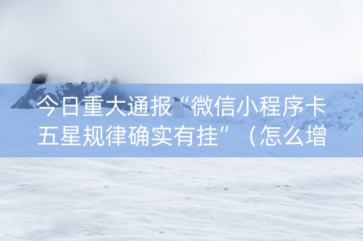 今日重大通报“微信小程序卡五星规律确实有挂”（怎么增加胜率)