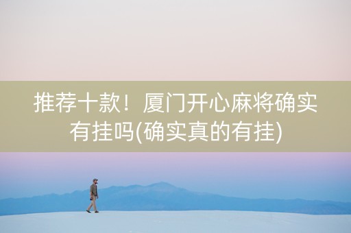 推荐十款！厦门开心麻将确实有挂吗(确实真的有挂)