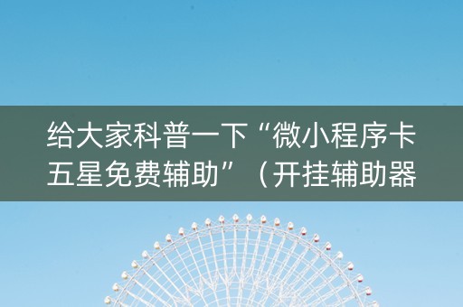 给大家科普一下“微小程序卡五星免费辅助”（开挂辅助器脚本)