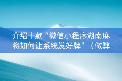 介绍十款“微信小程序湖南麻将如何让系统发好牌”（做弊器软件下载)
