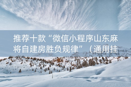 推荐十款“微信小程序山东麻将自建房胜负规律”（通用挂软件多少钱)