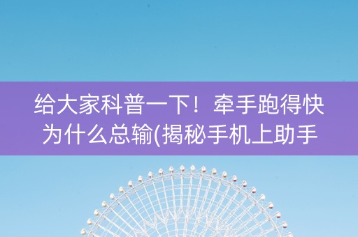 给大家科普一下！牵手跑得快为什么总输(揭秘手机上助手软件)