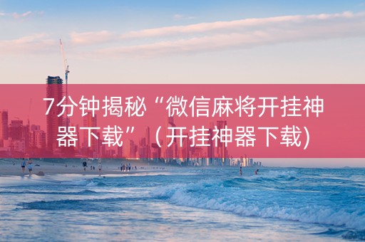 7分钟揭秘“微信麻将开挂神器下载”（开挂神器下载)