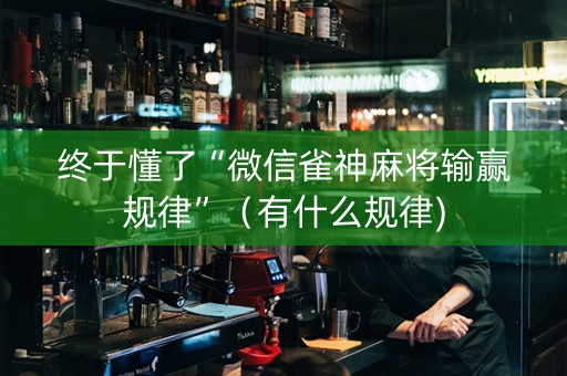 终于懂了“微信雀神麻将输赢规律”（有什么规律)
