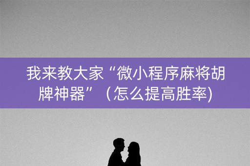 我来教大家“微小程序麻将胡牌神器”（怎么提高胜率)