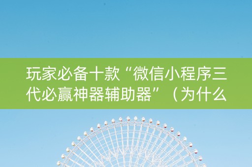 玩家必备十款“微信小程序三代必赢神器辅助器”（为什么有人一直赢)