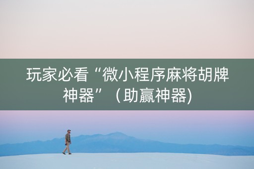 玩家必看“微小程序麻将胡牌神器”（助赢神器)