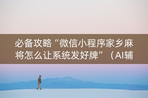 必备攻略“微信小程序家乡麻将怎么让系统发好牌”（AI辅助胡牌规则)