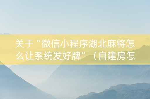 关于“微信小程序湖北麻将怎么让系统发好牌”（自建房怎么赢)