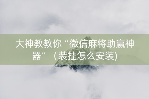 大神教教你“微信麻将助赢神器”（装挂怎么安装)