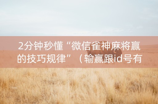 2分钟秒懂“微信雀神麻将赢的技巧规律”（输赢跟id号有关系吗)