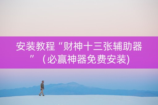 安装教程“财神十三张辅助器”（必赢神器免费安装)