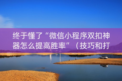 终于懂了“微信小程序双扣神器怎么提高胜率”（技巧和打好牌方法)