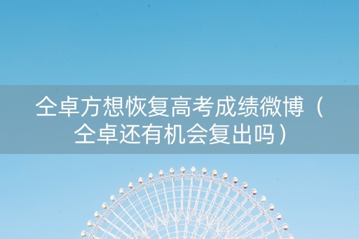 仝卓方想恢复高考成绩微博（仝卓还有机会复出吗）