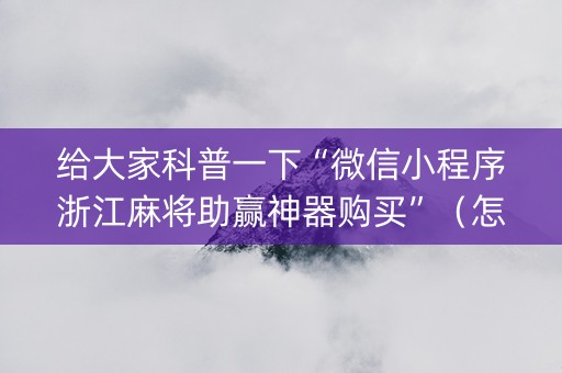 给大家科普一下“微信小程序浙江麻将助赢神器购买”（怎么能调好牌)