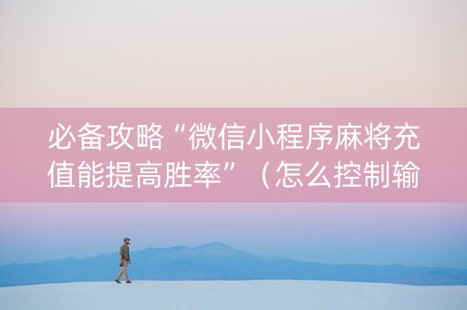 必备攻略“微信小程序麻将充值能提高胜率”（怎么控制输赢)